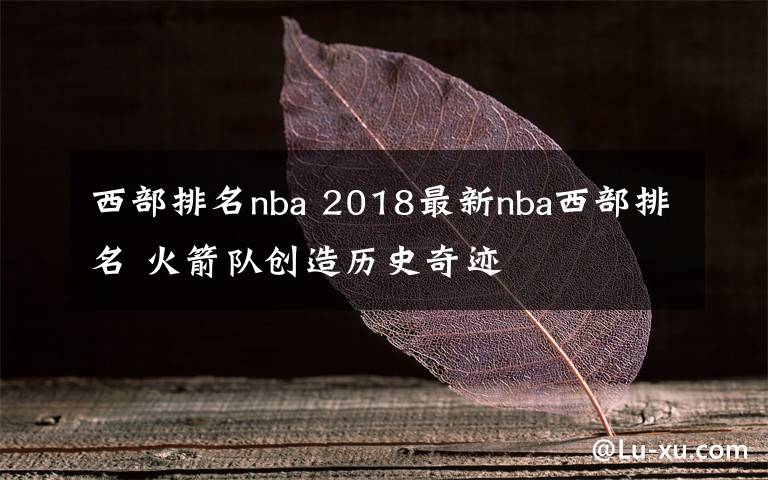 西部排名nba 2018最新nba西部排名 火箭队创造历史奇迹