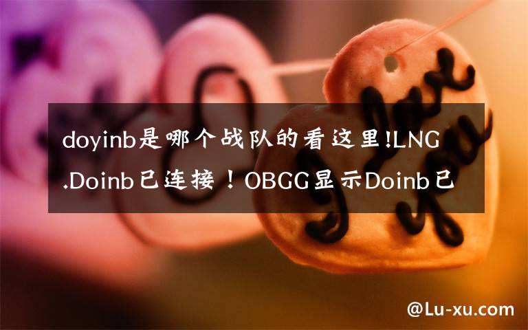 doyinb是哪个战队的看这里!LNG.Doinb已连接！OBGG显示Doinb已加入LNG战队