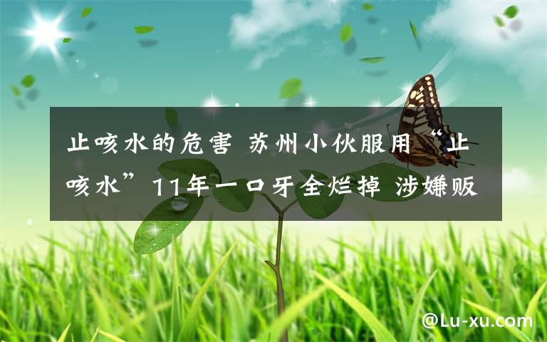 止咳水的危害 苏州小伙服用“止咳水”11年一口牙全烂掉 涉嫌贩毒被抓