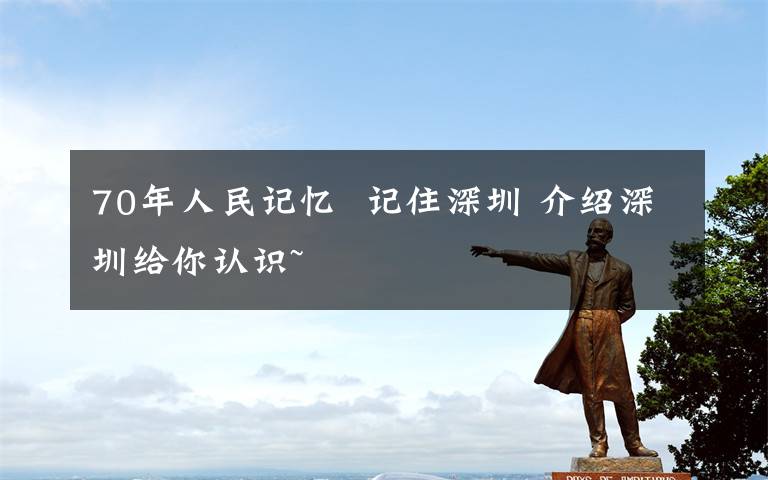 70年人民记忆  记住深圳 介绍深圳给你认识~