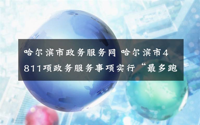 哈尔滨市政务服务网 哈尔滨市4811项政务服务事项实行“最多跑一次”