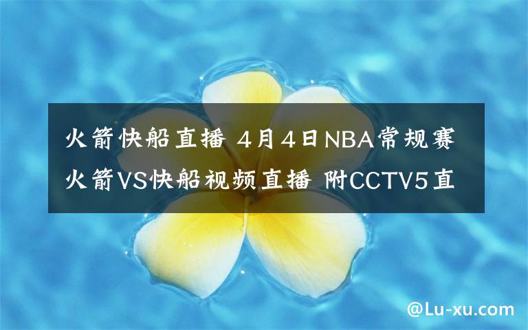 火箭快船直播 4月4日NBA常规赛火箭VS快船视频直播 附CCTV5直播地址直播时间