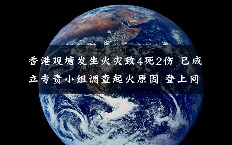 香港观塘发生火灾致4死2伤 已成立专责小组调查起火原因 登上网络热搜了！