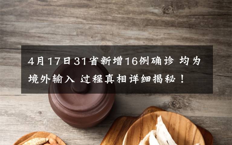 4月17日31省新增16例确诊 均为境外输入 过程真相详细揭秘！