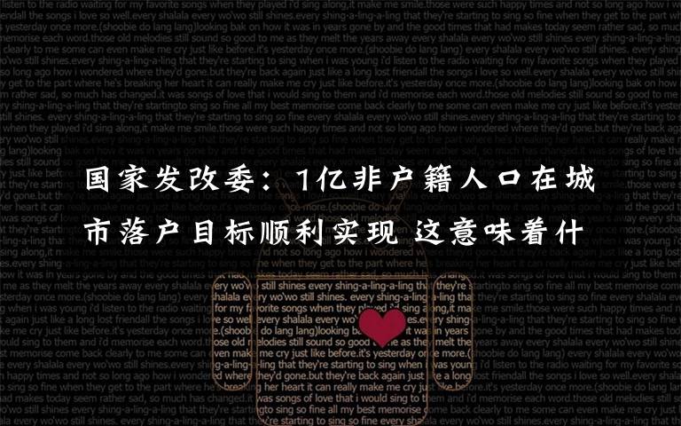 国家发改委：1亿非户籍人口在城市落户目标顺利实现 这意味着什么?