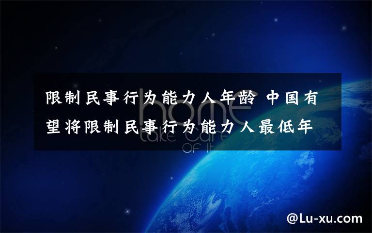 限制民事行为能力人年龄 中国有望将限制民事行为能力人最低年龄调至6岁