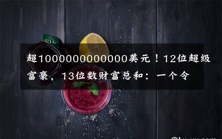 超1000000000000美元！12位超级富豪，13位数财富总和：一个令人不安的里程碑……