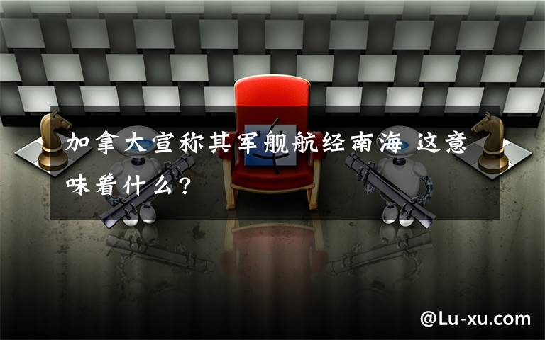 加拿大宣称其军舰航经南海 这意味着什么?