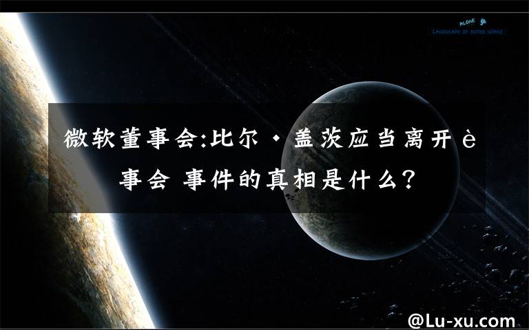 微软董事会:比尔·盖茨应当离开董事会 事件的真相是什么？