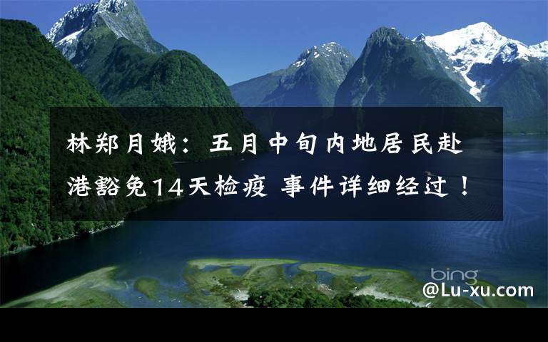 林郑月娥：五月中旬内地居民赴港豁免14天检疫 事件详细经过！