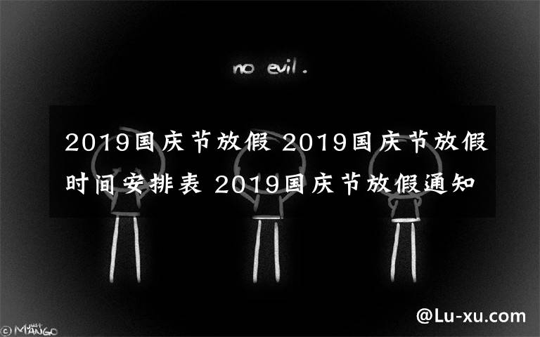 2019国庆节放假 2019国庆节放假时间安排表 2019国庆节放假通知范文要怎么写