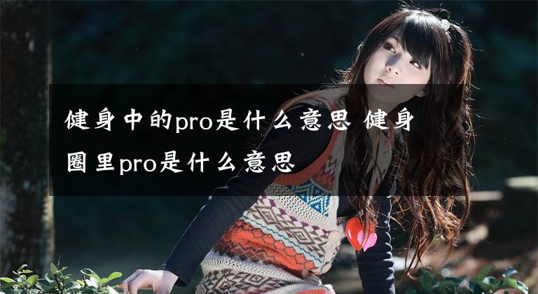 健身中的pro是什么意思 健身圈里pro是什么意思