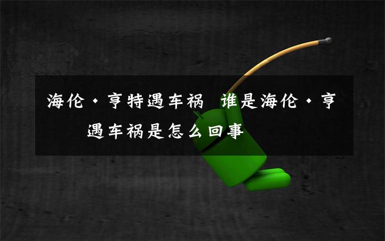 海伦·亨特遇车祸  谁是海伦·亨特遇车祸是怎么回事