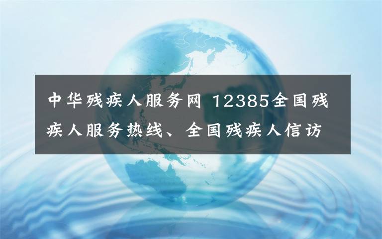 中华残疾人服务网 12385全国残疾人服务热线、全国残疾人信访信息系统开通