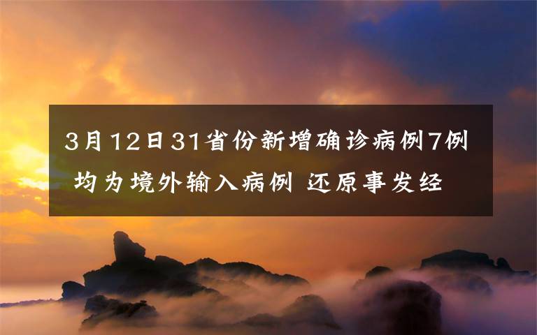 3月12日31省份新增确诊病例7例 均为境外输入病例 还原事发经过及背后原因！