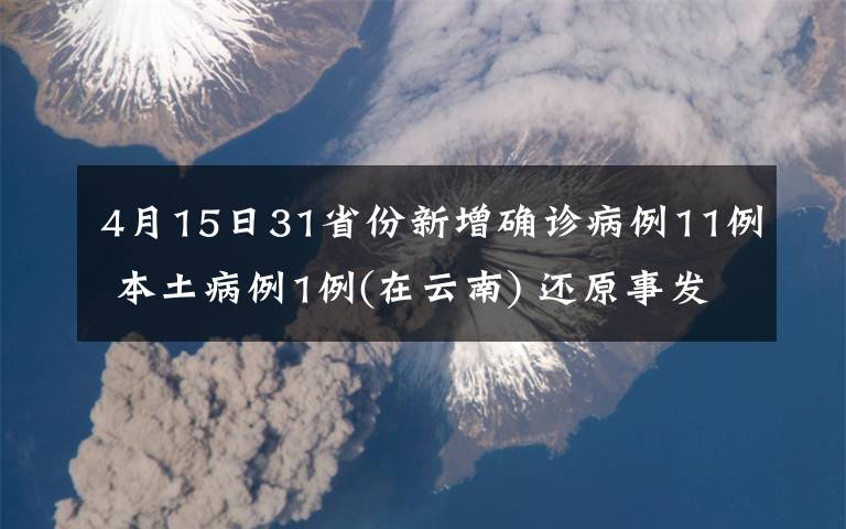 4月15日31省份新增确诊病例11例 本土病例1例(在云南) 还原事发经过及背后原因！