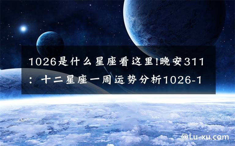 1026是什么星座看这里!晚安311：十二星座一周运势分析1026-1101