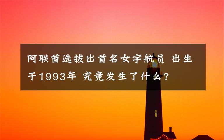 阿联酋选拔出首名女宇航员 出生于1993年 究竟发生了什么?