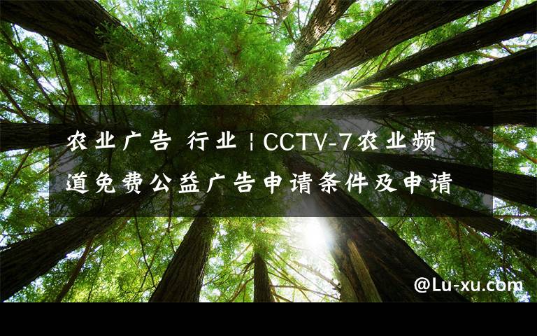 农业广告 行业 | CCTV-7农业频道免费公益广告申请条件及申请方法