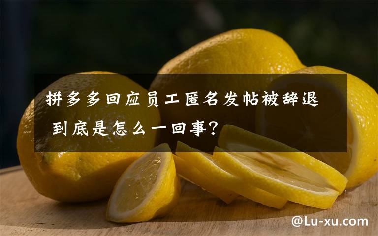 拼多多回应员工匿名发帖被辞退 到底是怎么一回事？