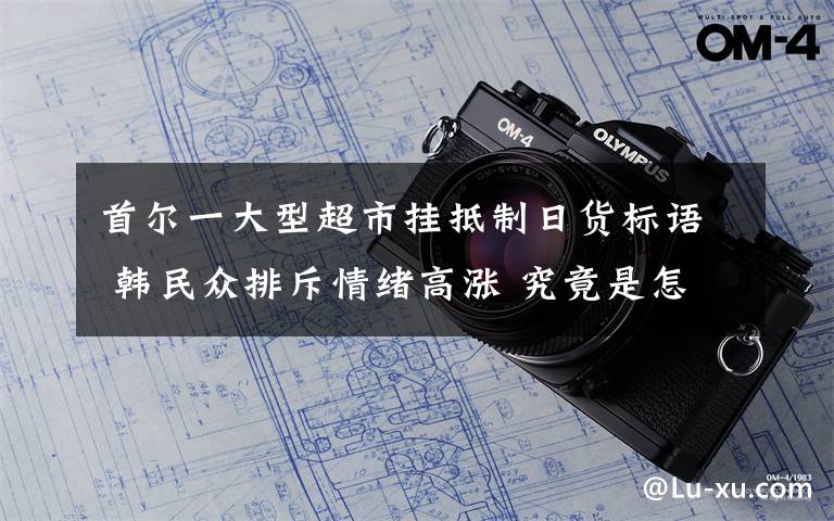 首尔一大型超市挂抵制日货标语 韩民众排斥情绪高涨 究竟是怎么一回事?