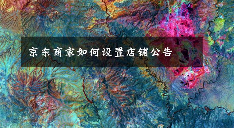 京东商家如何设置店铺公告文章配图