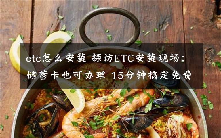 etc怎么安装 探访ETC安装现场：储蓄卡也可办理 15分钟搞定免费安装