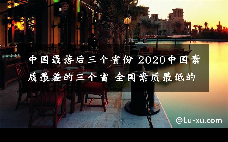 中国最落后三个省份 2020中国素质最差的三个省 全国素质最低的省份