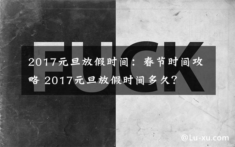 2017元旦放假时间：春节时间攻略 2017元旦放假时间多久？