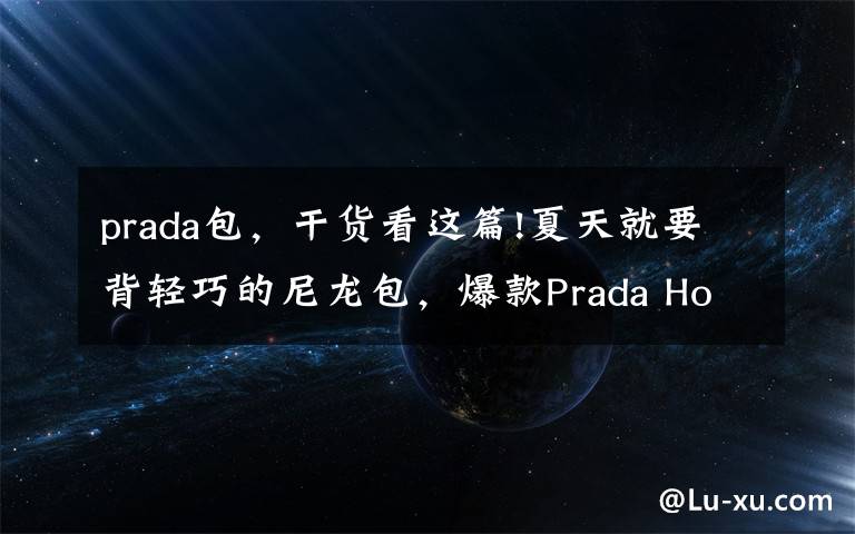 prada包，干货看这篇!夏天就要背轻巧的尼龙包，爆款Prada Hobo七彩系列等你pick