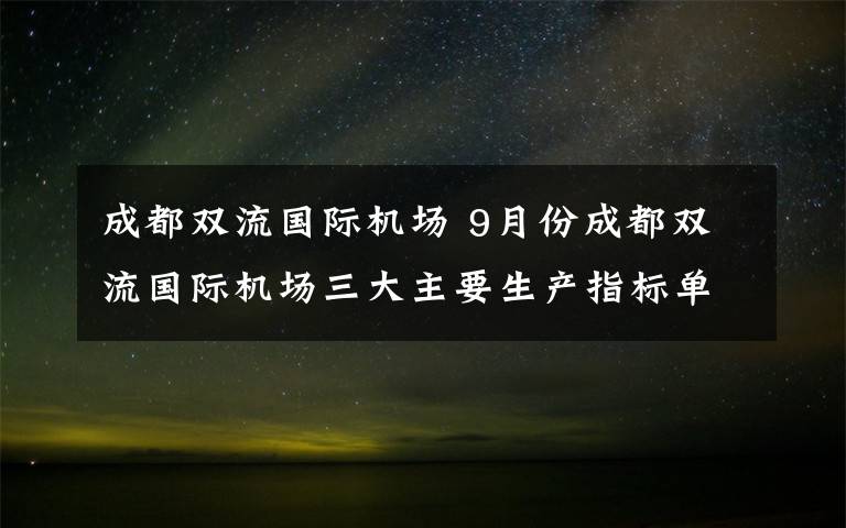 成都双流国际机场 9月份成都双流国际机场三大主要生产指标单月同比转正