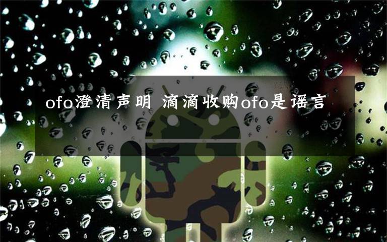 ofo澄清声明 滴滴收购ofo是谣言