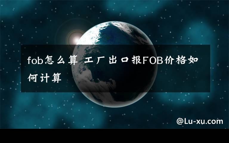 fob怎么算 工厂出口报FOB价格如何计算