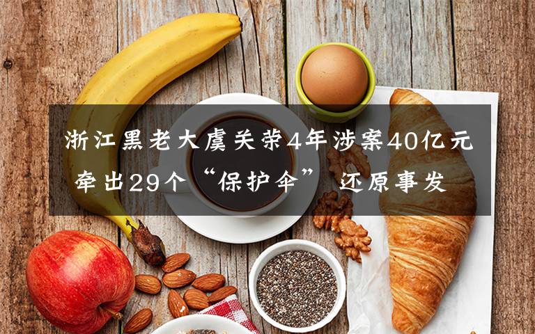 浙江黑老大虞关荣4年涉案40亿元 牵出29个“保护伞” 还原事发经过及背后真相！