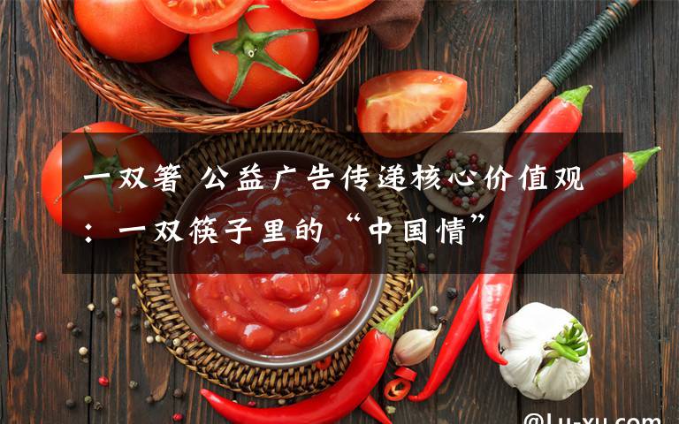 一双箸 公益广告传递核心价值观：一双筷子里的“中国情”