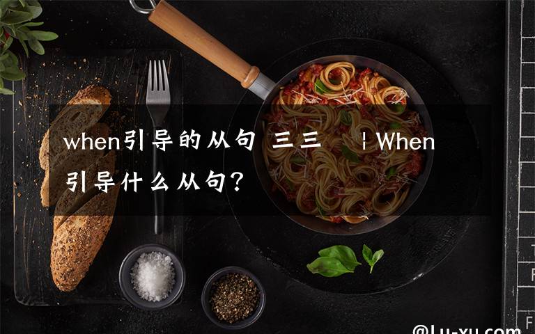 when引导的从句 三三〇 | When引导什么从句？