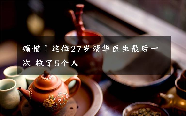 痛惜！这位27岁清华医生最后一次 救了5个人