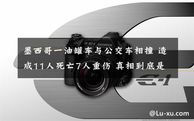 墨西哥一油罐车与公交车相撞 造成11人死亡7人重伤 真相到底是怎样的？