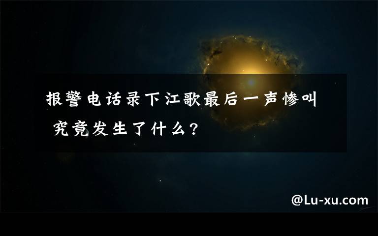 报警电话录下江歌最后一声惨叫 究竟发生了什么?