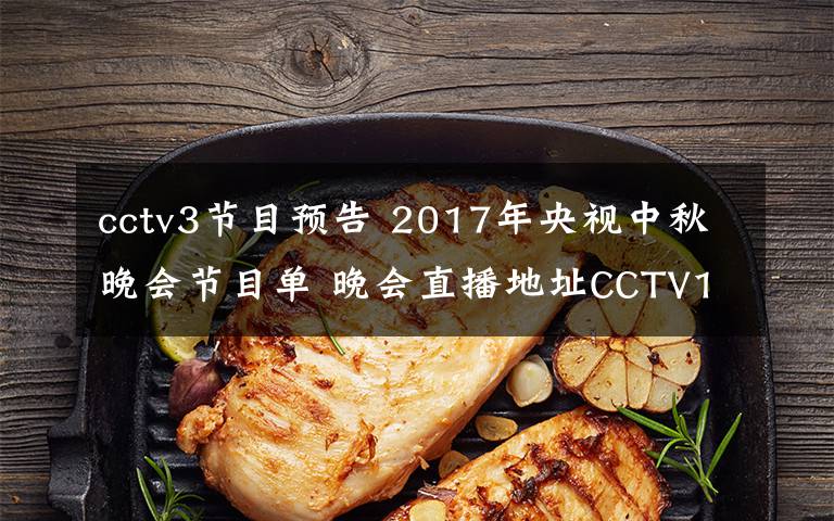 cctv3节目预告 2017年央视中秋晚会节目单 晚会直播地址CCTV1、CCTV3、CCTV4