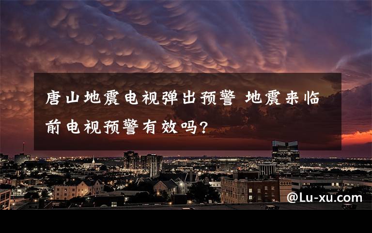 唐山地震电视弹出预警 地震来临前电视预警有效吗?