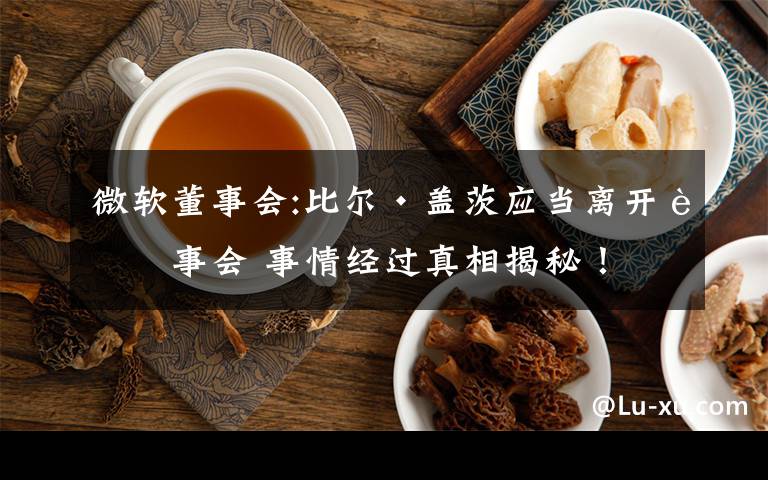 微软董事会:比尔·盖茨应当离开董事会 事情经过真相揭秘！