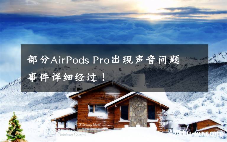 部分AirPods Pro出现声音问题 事件详细经过！