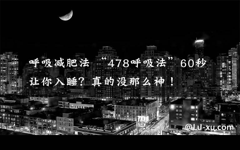 呼吸减肥法 “478呼吸法”60秒让你入睡？真的没那么神！