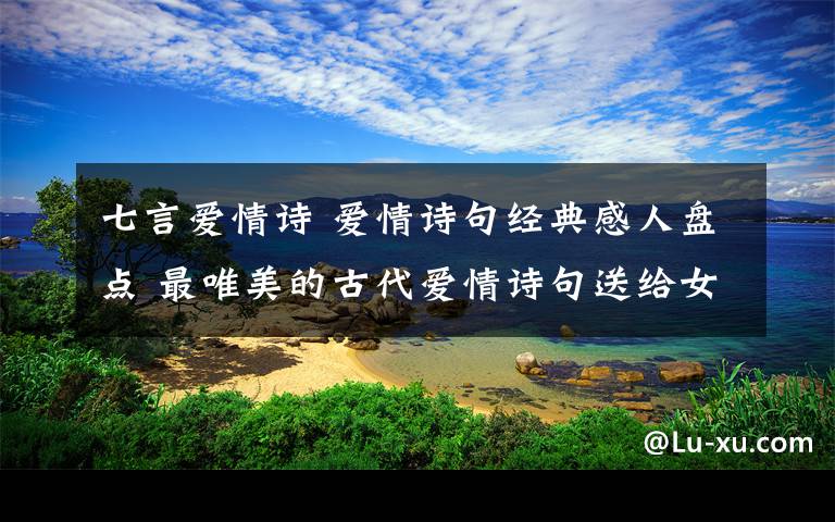 七言爱情诗爱情诗句经典感人盘点最唯美的古代爱情诗句送给女友男友