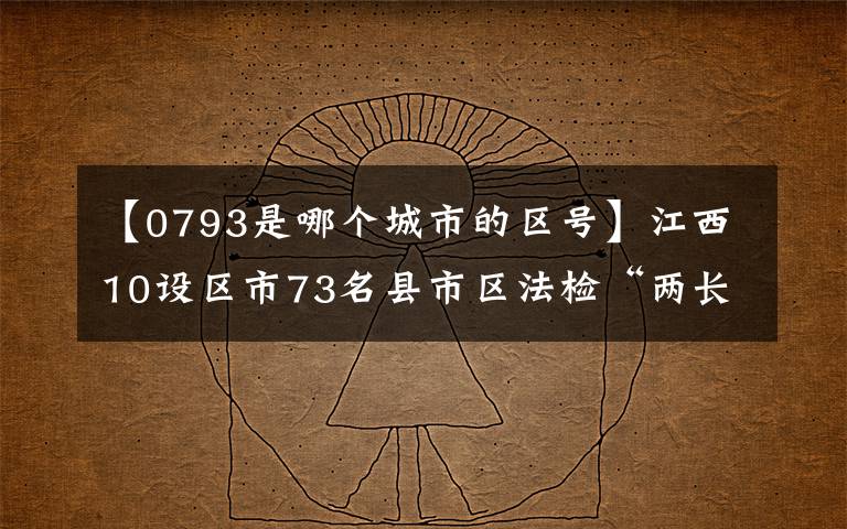 【0793是哪个城市的区号】江西10设区市73名县市区法检“两长”任前公示