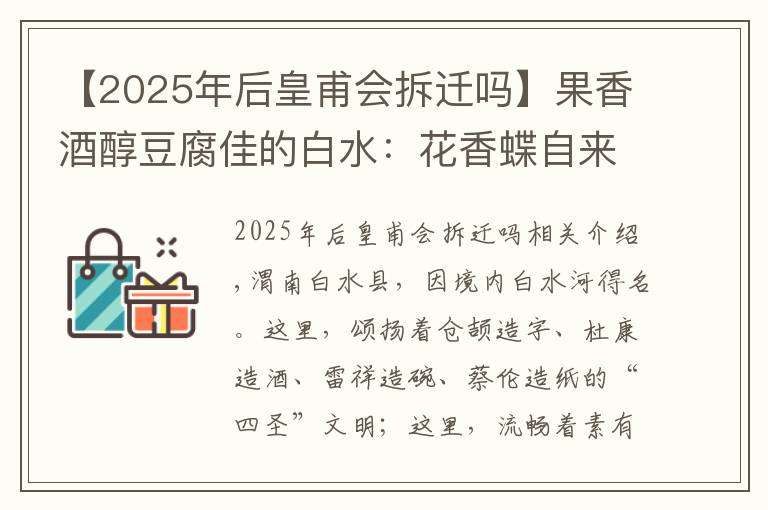 【2025年后皇甫会拆迁吗】果香酒醇豆腐佳的白水：花香蝶自来——“感知四十年·共筑新渭南”融媒体主题采访活动走进白水县