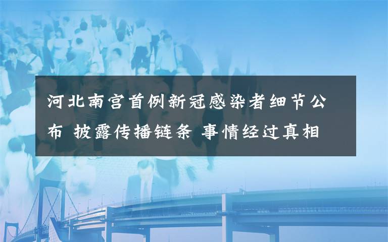 河北南宫首例新冠感染者细节公布 披露传播链条 事情经过真相揭秘！