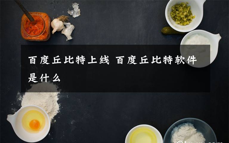 百度丘比特上线 百度丘比特软件是什么