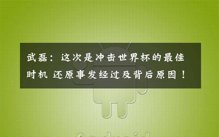 武磊：这次是冲击世界杯的最佳时机 还原事发经过及背后原因！